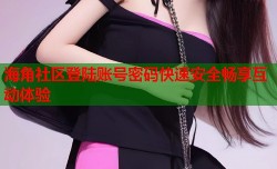 海角社区登陆账号密码快速安全畅享互动体验