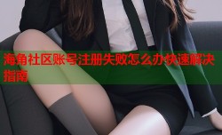 海角社区账号注册失败怎么办快速解决指南