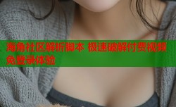 海角社区解析脚本 极速破解付费视频免登录体验