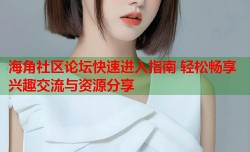 海角社区论坛快速进入指南 轻松畅享兴趣交流与资源分享