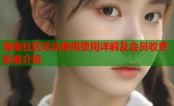 海角社区论坛使用费用详解及会员收费标准介绍