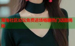 海角社区论坛免费进场畅聊热门话题揭秘