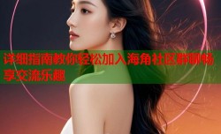 详细指南教你轻松加入海角社区群聊畅享交流乐趣