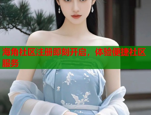 海角社区注册即刻开启,体验便捷社区服务 第1张 海角社区注册即刻开启,体验便捷社区服务 第1张