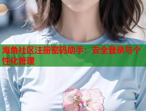 海角社区注册密码助手：安全登录与个性化管理  第2张