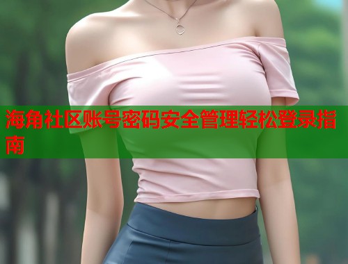 海角社区账号密码安全管理轻松登录指南  第1张