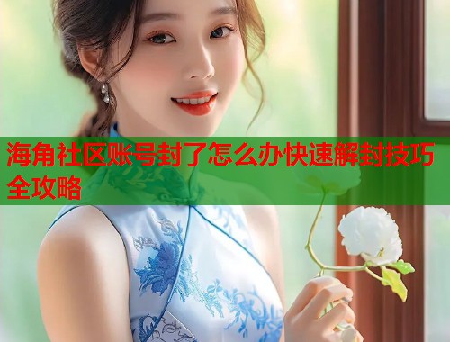 海角社区账号封了怎么办快速解封技巧全攻略 第1张 海角社区账号封了怎么办快速解封技巧全攻略 第1张