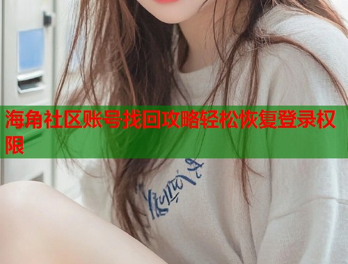 海角社区账号找回攻略轻松恢复登录权限 第2张 海角社区账号找回攻略轻松恢复登录权限 第2张
