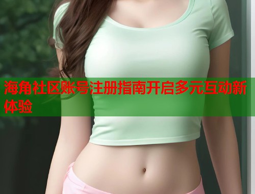 海角社区账号注册指南开启多元互动新体验 第2张 海角社区账号注册指南开启多元互动新体验 第2张