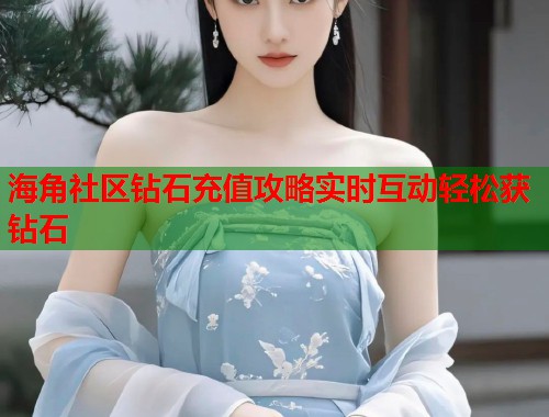 海角社区钻石充值攻略实时互动轻松获钻石 第1张 海角社区钻石充值攻略实时互动轻松获钻石 第1张