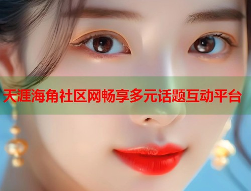 天涯海角社区网畅享多元话题互动平台  第1张