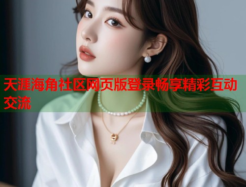 天涯海角社区网页版登录畅享精彩互动交流  第1张