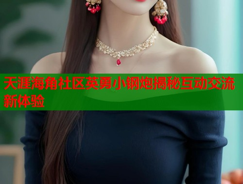 天涯海角社区英勇小钢炮揭秘互动交流新体验 第1张 天涯海角社区英勇小钢炮揭秘互动交流新体验 第1张