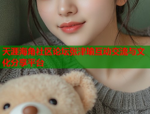 天涯海角社区论坛张津瑜互动交流与文化分享平台 第1张 天涯海角社区论坛张津瑜互动交流与文化分享平台 第1张