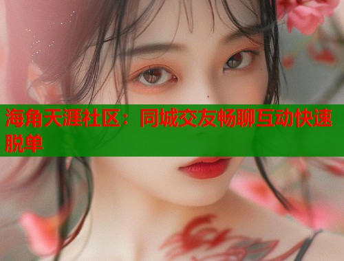 海角天涯社区:同城交友畅聊互动快速脱单 第1张 海角天涯社区:同城交友畅聊互动快速脱单 第1张