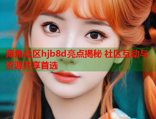 海角社区hjb8d亮点揭秘 社区互动与资源共享首选 第1张 海角社区hjb8d亮点揭秘 社区互动与资源共享首选 第1张