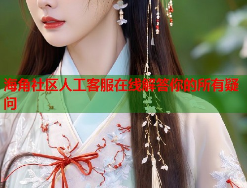 海角社区人工客服在线解答你的所有疑问 第1张 海角社区人工客服在线解答你的所有疑问 第1张