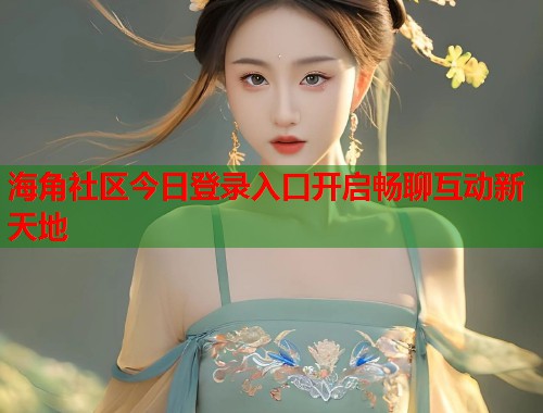 海角社区今日登录入口开启畅聊互动新天地 第1张 海角社区今日登录入口开启畅聊互动新天地 第1张