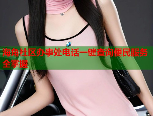 海角社区办事处电话一键查询便民服务全掌握 第1张 海角社区办事处电话一键查询便民服务全掌握 第1张
