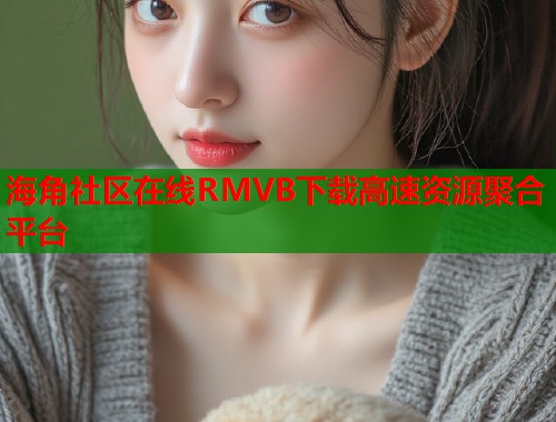 海角社区在线RMVB下载高速资源聚合平台 第1张 海角社区在线RMVB下载高速资源聚合平台 第1张