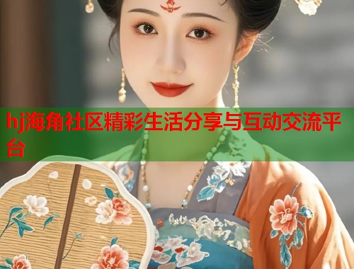 hj海角社区精彩生活分享与互动交流平台 第1张 hj海角社区精彩生活分享与互动交流平台 第1张
