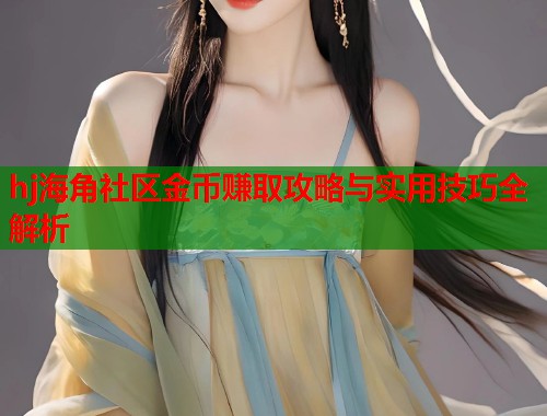 hj海角社区金币赚取攻略与实用技巧全解析 第1张 hj海角社区金币赚取攻略与实用技巧全解析 第1张