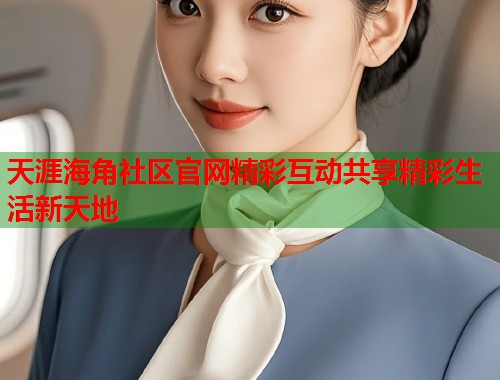 天涯海角社区官网精彩互动共享精彩生活新天地 第2张 天涯海角社区官网精彩互动共享精彩生活新天地 第2张