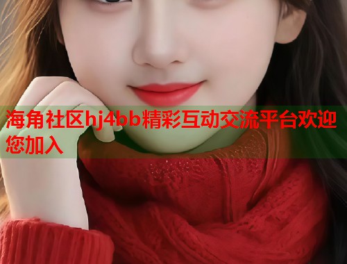 海角社区hj4bb精彩互动交流平台欢迎您加入 第1张 海角社区hj4bb精彩互动交流平台欢迎您加入 第1张