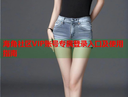 海角社区VIP账号专属登录入口及使用指南 第1张 海角社区VIP账号专属登录入口及使用指南 第1张