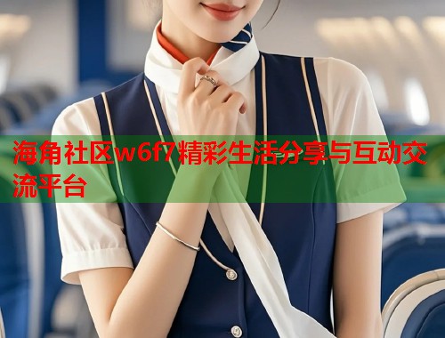 海角社区w6f7精彩生活分享与互动交流平台 第1张 海角社区w6f7精彩生活分享与互动交流平台 第1张