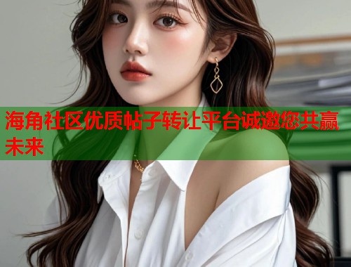 海角社区优质帖子转让平台诚邀您共赢未来 第2张 海角社区优质帖子转让平台诚邀您共赢未来 第2张