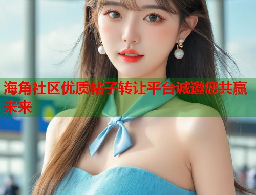 海角社区优质帖子转让平台诚邀您共赢未来 第1张 海角社区优质帖子转让平台诚邀您共赢未来 第1张