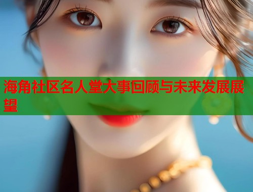 海角社区名人堂大事回顾与未来发展展望 第1张 海角社区名人堂大事回顾与未来发展展望 第1张