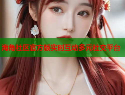 海角社区官方版实时互动多元社交平台 第2张 海角社区官方版实时互动多元社交平台 第2张