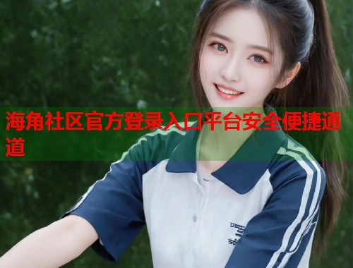 海角社区官方登录入口平台安全便捷通道 第1张 海角社区官方登录入口平台安全便捷通道 第1张