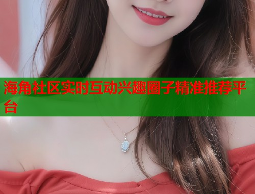 海角社区实时互动兴趣圈子精准推荐平台  第1张