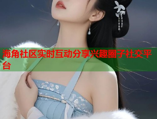海角社区实时互动分享兴趣圈子社交平台 第1张 海角社区实时互动分享兴趣圈子社交平台 第1张