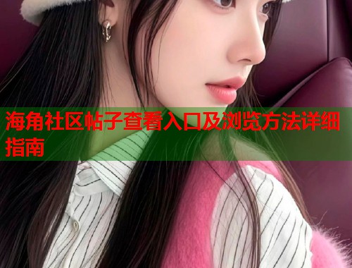 海角社区帖子查看入口及浏览方法详细指南 第1张 海角社区帖子查看入口及浏览方法详细指南 第1张