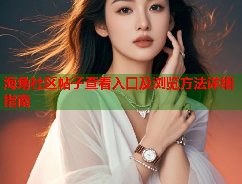 海角社区帖子查看入口及浏览方法详细指南 第2张 海角社区帖子查看入口及浏览方法详细指南 第2张