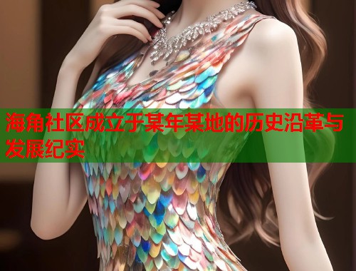 海角社区成立于某年某地的历史沿革与发展纪实 第2张 海角社区成立于某年某地的历史沿革与发展纪实 第2张