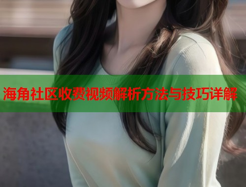 海角社区收费视频解析方法与技巧详解 第1张 海角社区收费视频解析方法与技巧详解 第1张
