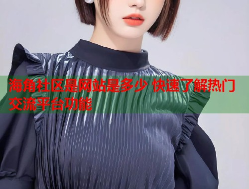 海角社区是网站是多少 快速了解热门交流平台功能 第1张 海角社区是网站是多少 快速了解热门交流平台功能 第1张