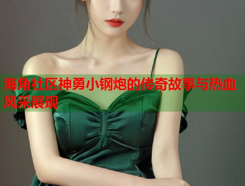 海角社区神勇小钢炮的传奇故事与热血风采展现 第1张 海角社区神勇小钢炮的传奇故事与热血风采展现 第1张