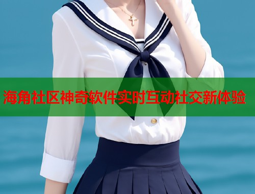 海角社区神奇软件实时互动社交新体验 第2张 海角社区神奇软件实时互动社交新体验 第2张