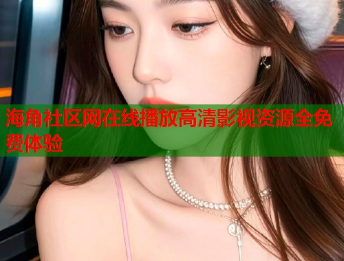 海角社区网在线播放高清影视资源全免费体验  第1张