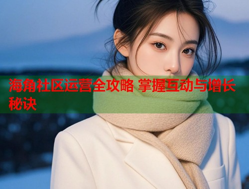 海角社区运营全攻略 掌握互动与增长秘诀 第1张 海角社区运营全攻略 掌握互动与增长秘诀 第1张