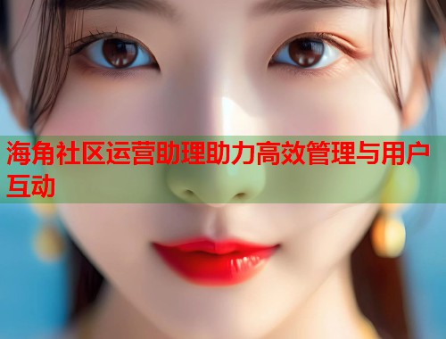 海角社区运营助理助力高效管理与用户互动 第1张 海角社区运营助理助力高效管理与用户互动 第1张