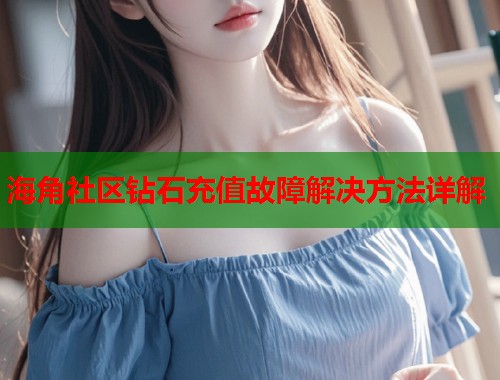 海角社区钻石充值故障解决方法详解 第2张 海角社区钻石充值故障解决方法详解 第2张