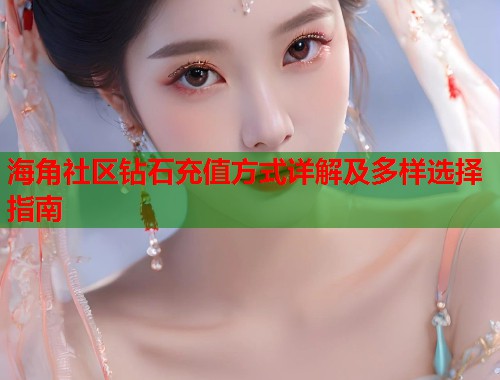 海角社区钻石充值方式详解及多样选择指南  第1张