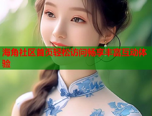 海角社区首页轻松访问畅享丰富互动体验 第1张 海角社区首页轻松访问畅享丰富互动体验 第1张